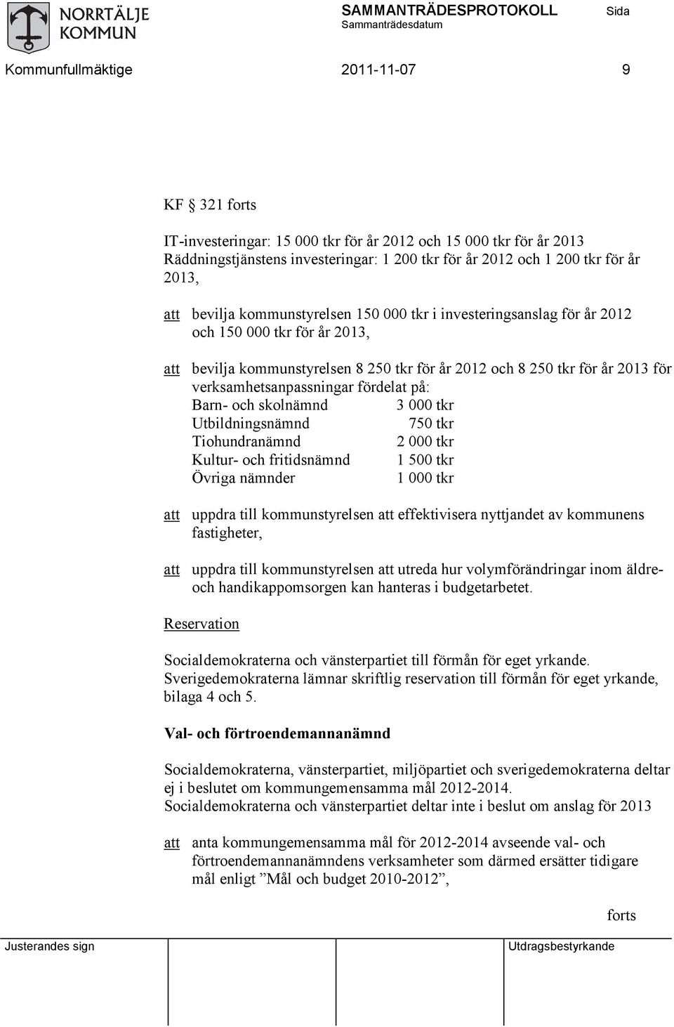 fördelat på: Barn- och skolnämnd 3000 tkr Utbildningsnämnd 750 tkr Tiohundranämnd 2000 tkr Kultur- och fritidsnämnd 1500 tkr Övriga nämnder 1000 tkr att uppdra till kommunstyrelsen att effektivisera