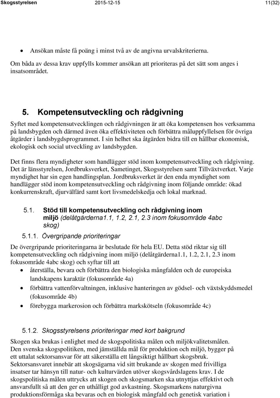 Kompetensutveckling och rådgivning Syftet med kompetensutvecklingen och rådgivningen är att öka kompetensen hos verksamma på landsbygden och därmed även öka effektiviteten och förbättra