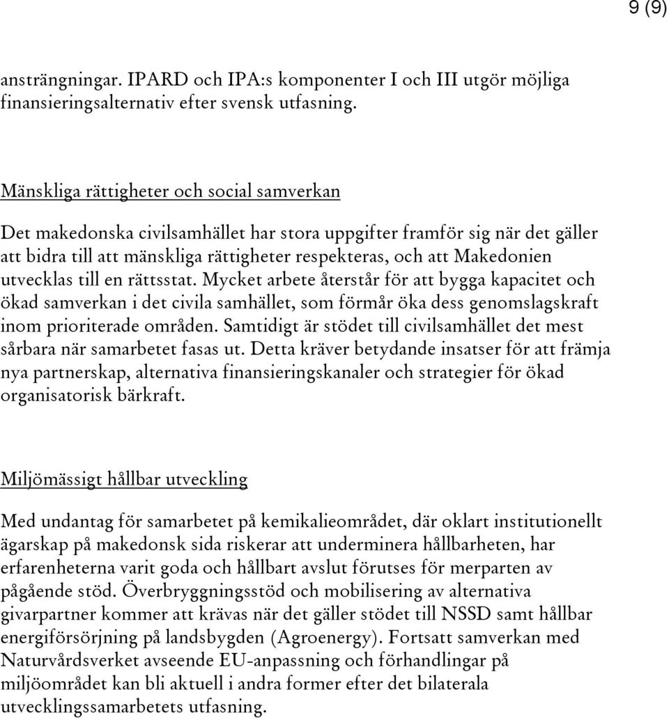 utvecklas till en rättsstat. Mycket arbete återstår för att bygga kapacitet och ökad samverkan i det civila samhället, som förmår öka dess genomslagskraft inom prioriterade områden.
