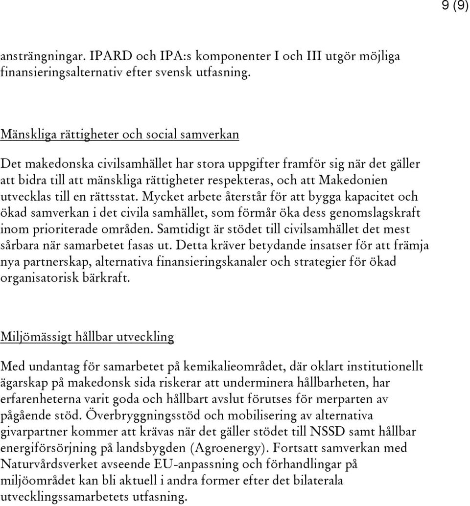 utvecklas till en rättsstat. Mycket arbete återstår för att bygga kapacitet och ökad samverkan i det civila samhället, som förmår öka dess genomslagskraft inom prioriterade områden.