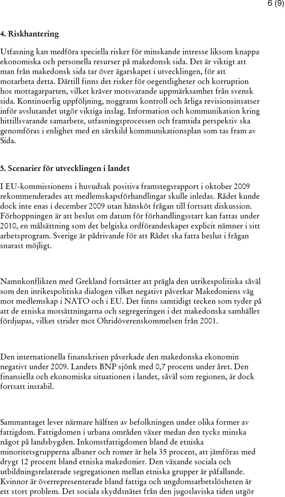 Därtill finns det risker för oegentligheter och korruption hos mottagarparten, vilket kräver motsvarande uppmärksamhet från svensk sida.