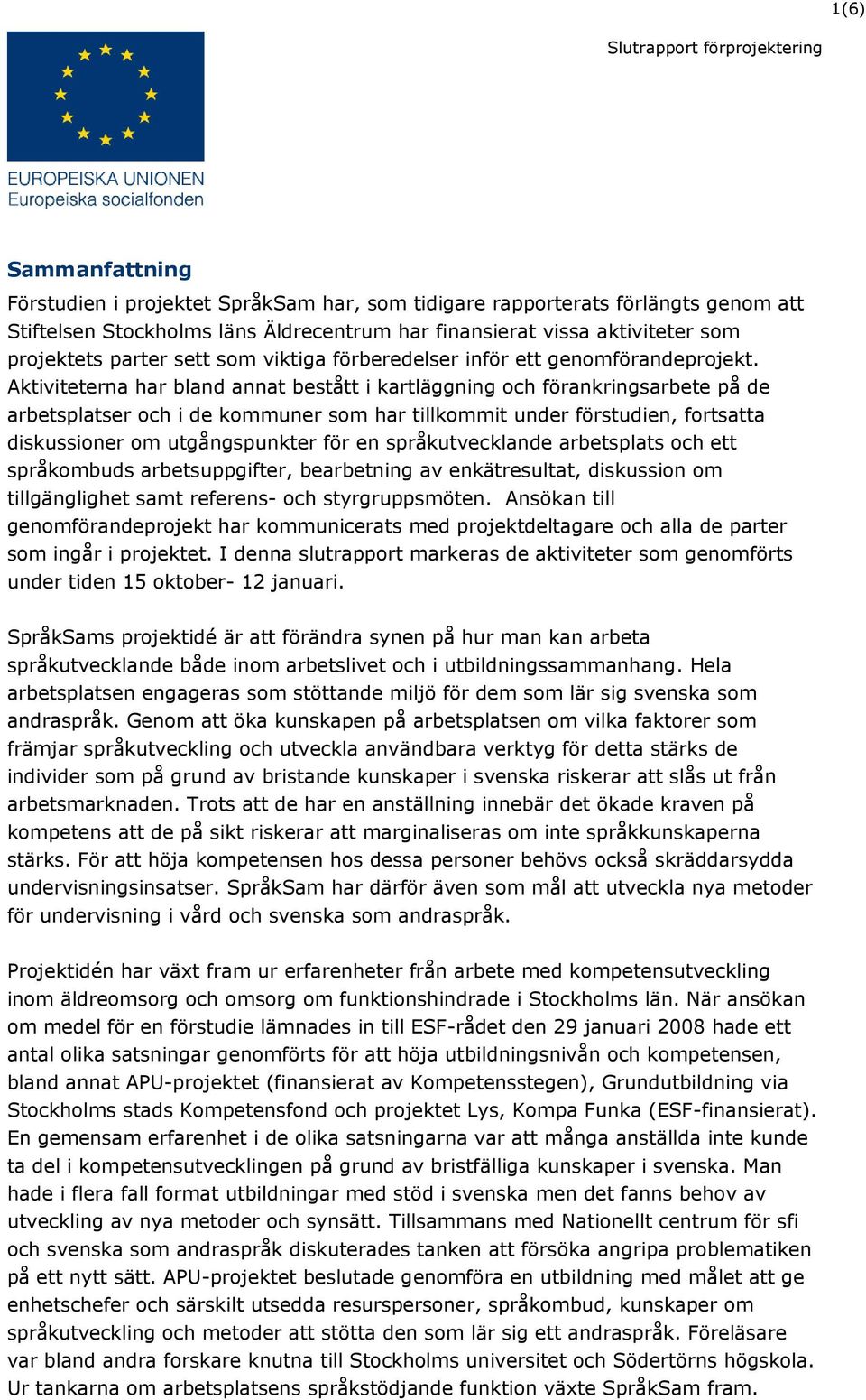 Aktiviteterna har bland annat bestått i kartläggning och förankringsarbete på de arbetsplatser och i de kommuner som har tillkommit under förstudien, fortsatta diskussioner om utgångspunkter för en