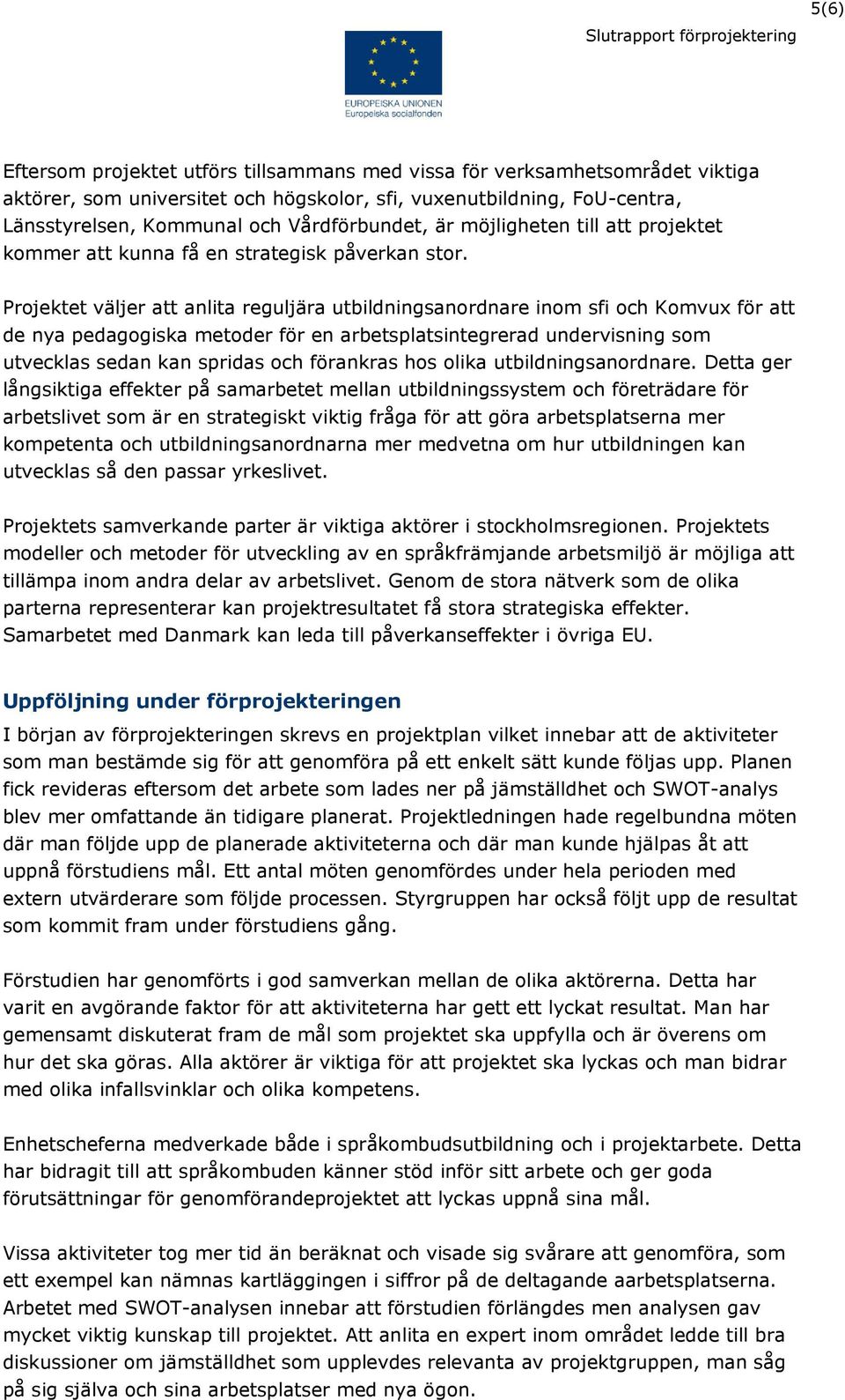 Projektet väljer att anlita reguljära utbildningsanordnare inom sfi och Komvux för att de nya pedagogiska metoder för en arbetsplatsintegrerad undervisning som utvecklas sedan kan spridas och