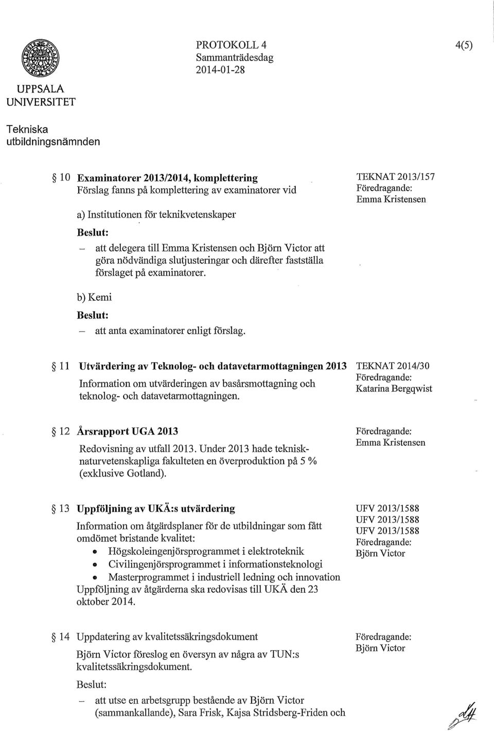11 Utvärdering av Teknolog- och datavetarmottagningen 2013 TEKNAT 2014/30 Information om utvärderingen av basårsmottagning och Katarina Bergqwist teknolog- och datavetarmottagningen.