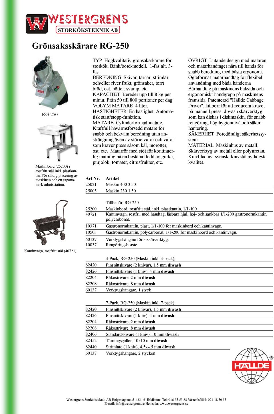 Från 50 till 800 portioner per dag. VOLYM MATARE 4 liter. HASTIGHETER En hastighet. Automatisk start/stopp-funktion. MATARE Cylinderformad matare.