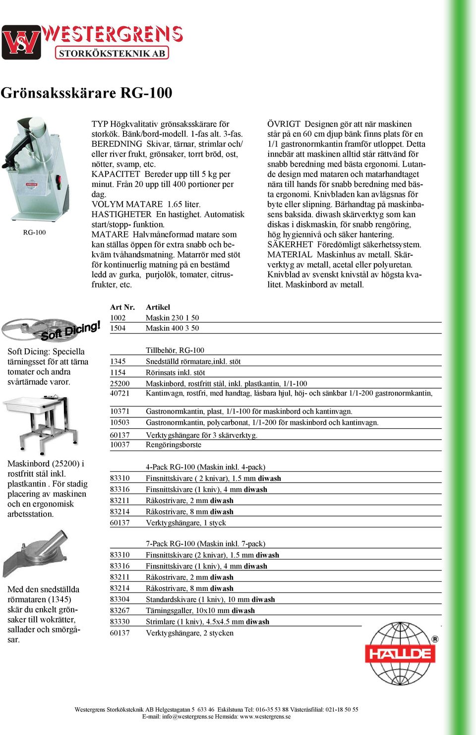 VOLYM MATARE 1.65 liter. HASTIGHETER En hastighet. Automatisk start/stopp- funktion. MATARE Halvmåneformad matare som kan ställas öppen för extra snabb och bekväm tvåhandsmatning.