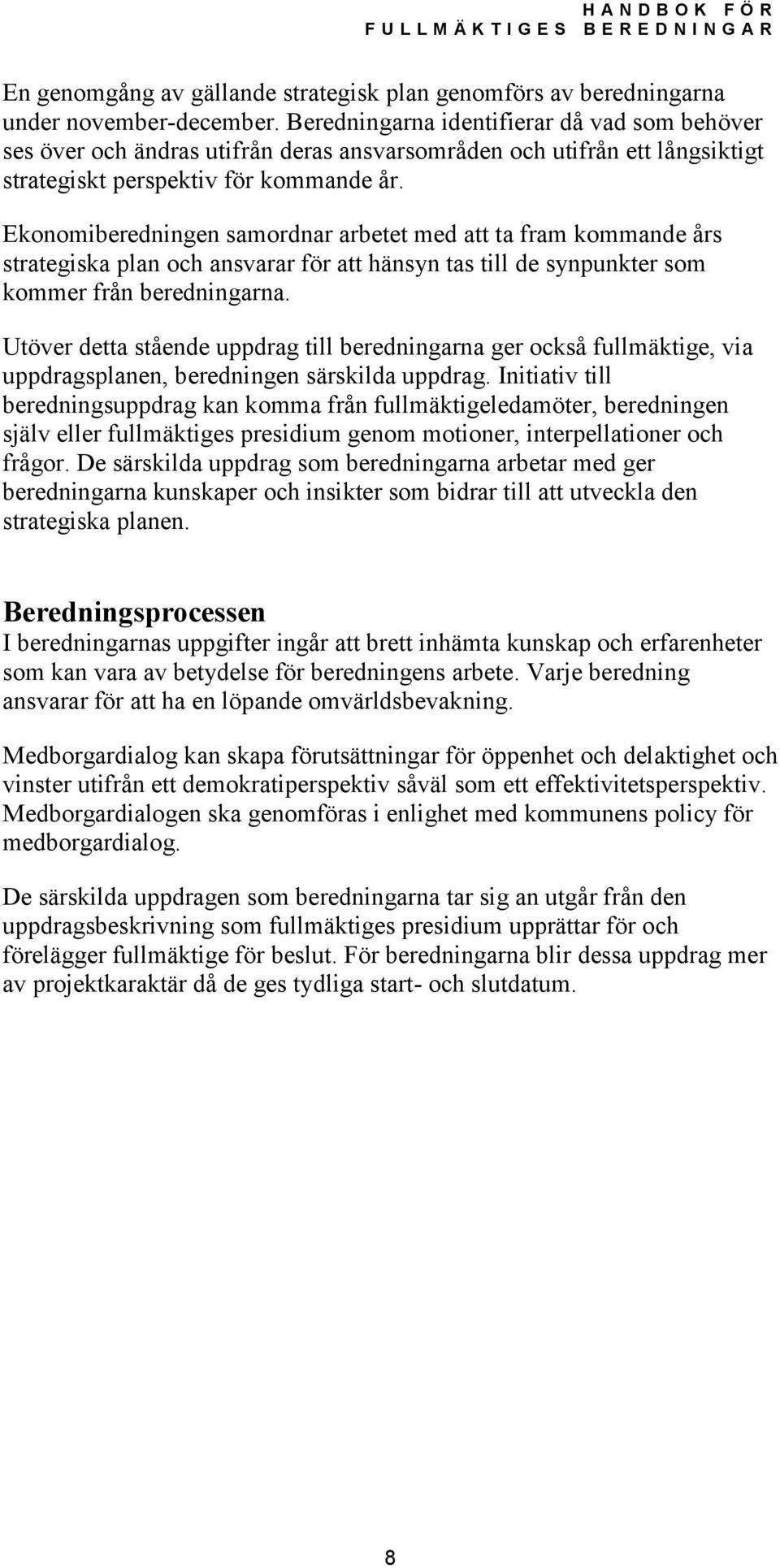 Ekonomiberedningen samordnar arbetet med att ta fram kommande års strategiska plan och ansvarar för att hänsyn tas till de synpunkter som kommer från beredningarna.