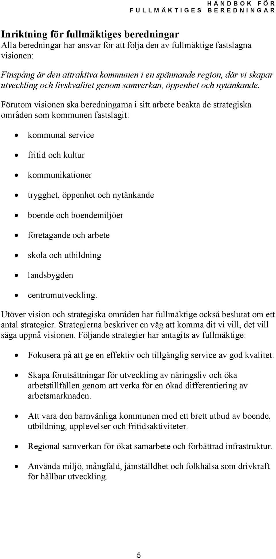 Förutom visionen ska beredningarna i sitt arbete beakta de strategiska områden som kommunen fastslagit: kommunal service fritid och kultur kommunikationer trygghet, öppenhet och nytänkande boende och