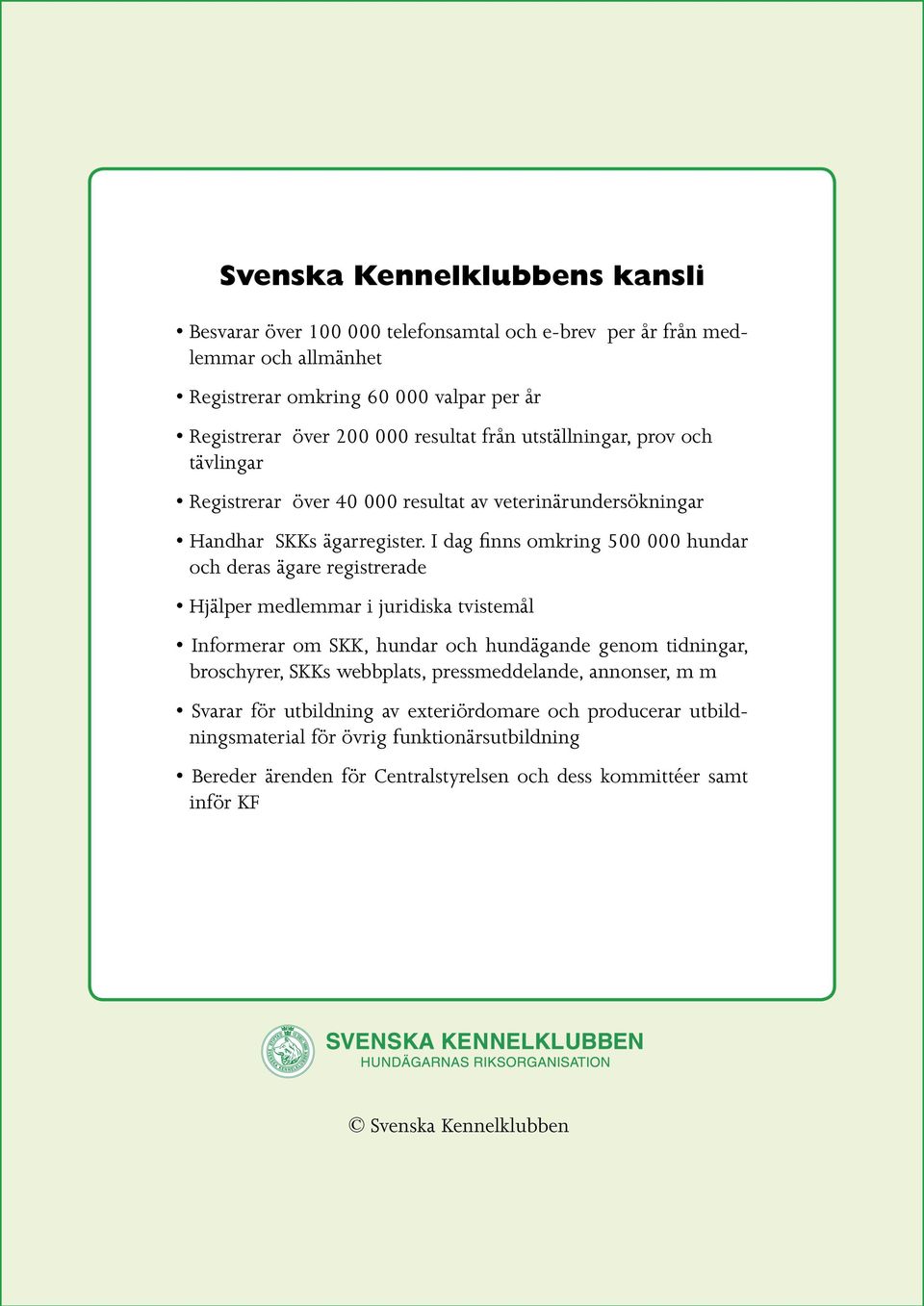 I dag finns omkring 500 000 hundar och deras ägare registrerade Hjälper medlemmar i juridiska tvistemål Informerar om SKK, hundar och hundägande genom tidningar, broschyrer,