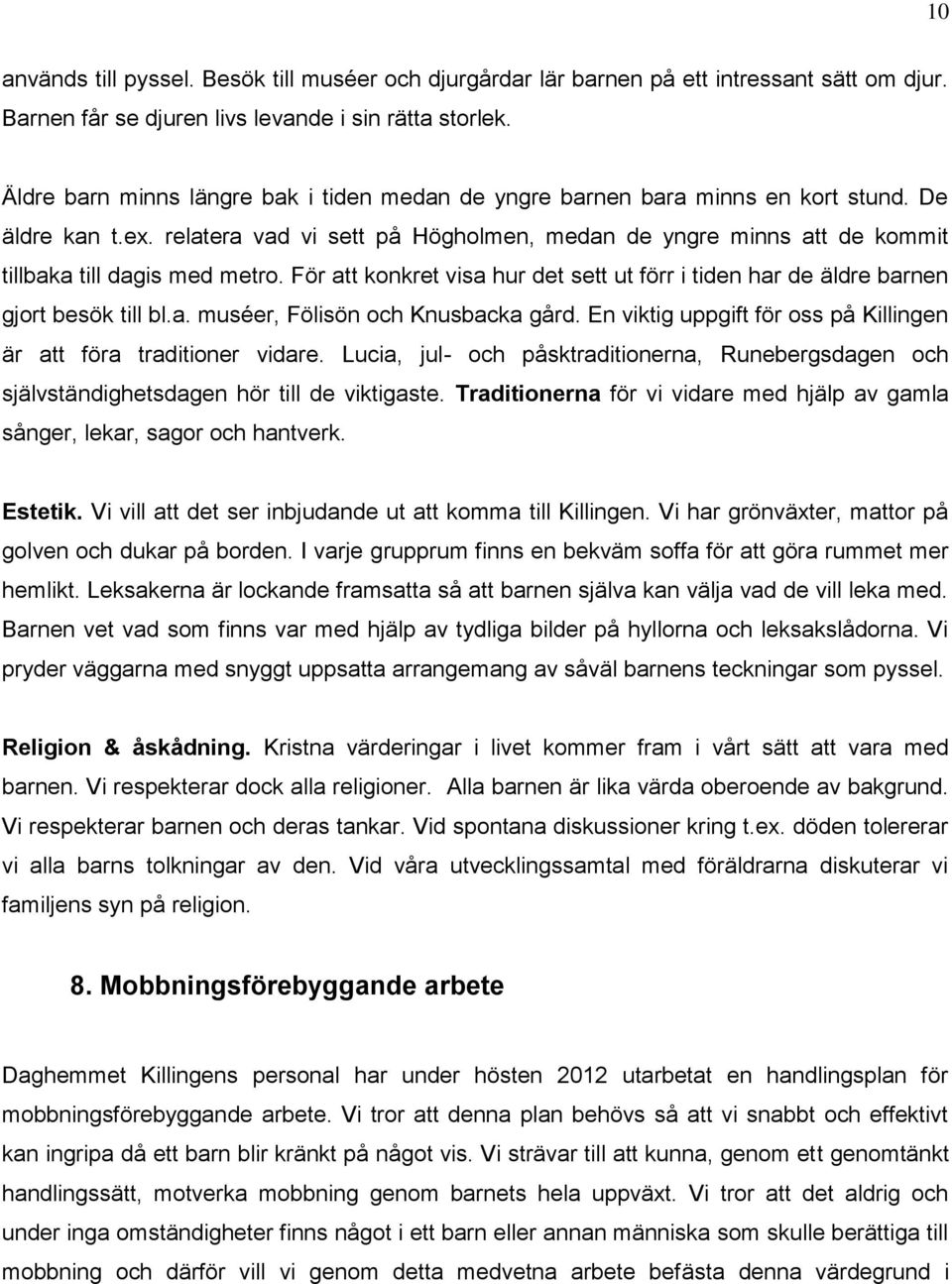 relatera vad vi sett på Högholmen, medan de yngre minns att de kommit tillbaka till dagis med metro. För att konkret visa hur det sett ut förr i tiden har de äldre barnen gjort besök till bl.a. muséer, Fölisön och Knusbacka gård.