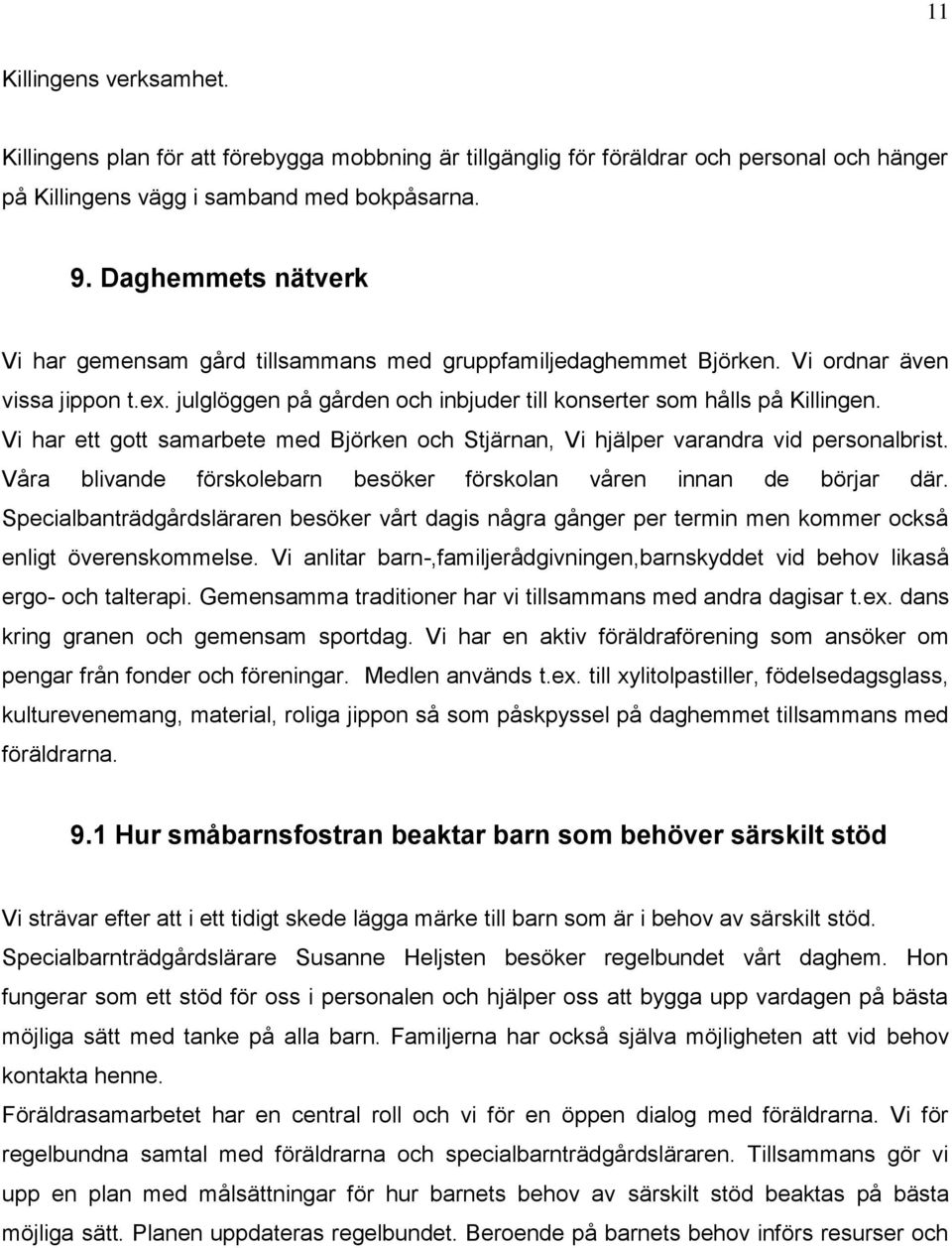 Vi har ett gott samarbete med Björken och Stjärnan, Vi hjälper varandra vid personalbrist. Våra blivande förskolebarn besöker förskolan våren innan de börjar där.