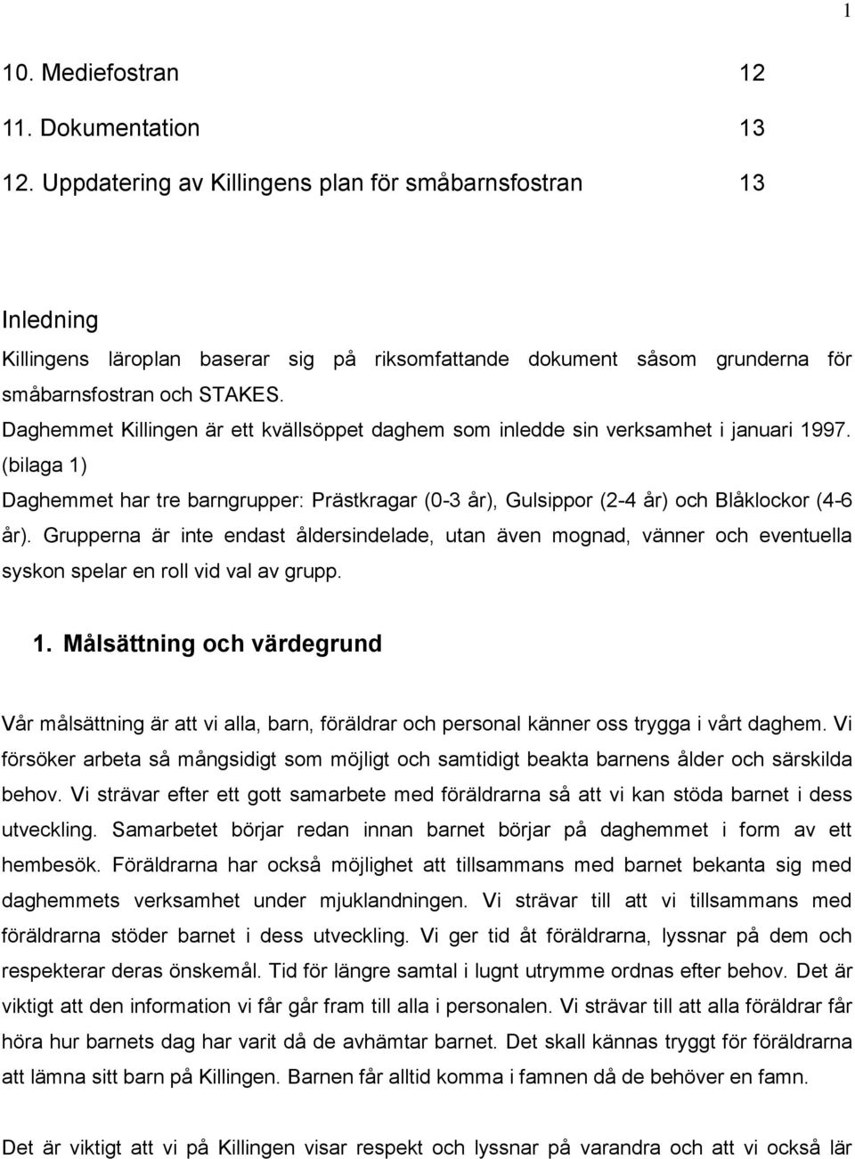 Daghemmet Killingen är ett kvällsöppet daghem som inledde sin verksamhet i januari 1997. (bilaga 1) Daghemmet har tre barngrupper: Prästkragar (0-3 år), Gulsippor (2-4 år) och Blåklockor (4-6 år).