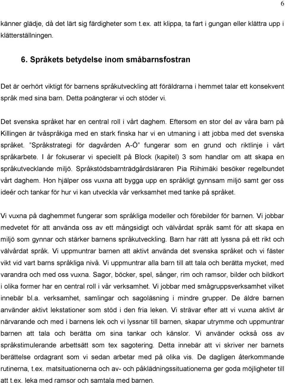 Det svenska språket har en central roll i vårt daghem. Eftersom en stor del av våra barn på Killingen är tvåspråkiga med en stark finska har vi en utmaning i att jobba med det svenska språket.