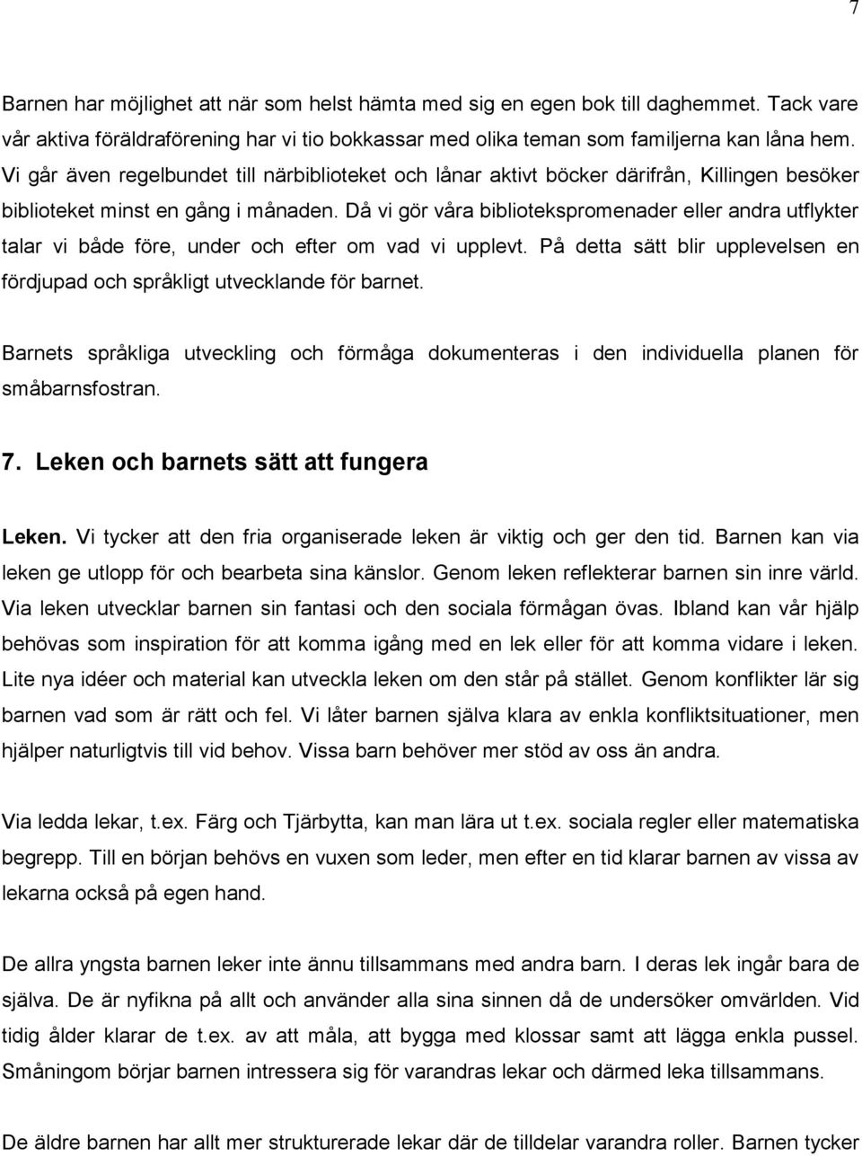 Då vi gör våra bibliotekspromenader eller andra utflykter talar vi både före, under och efter om vad vi upplevt. På detta sätt blir upplevelsen en fördjupad och språkligt utvecklande för barnet.