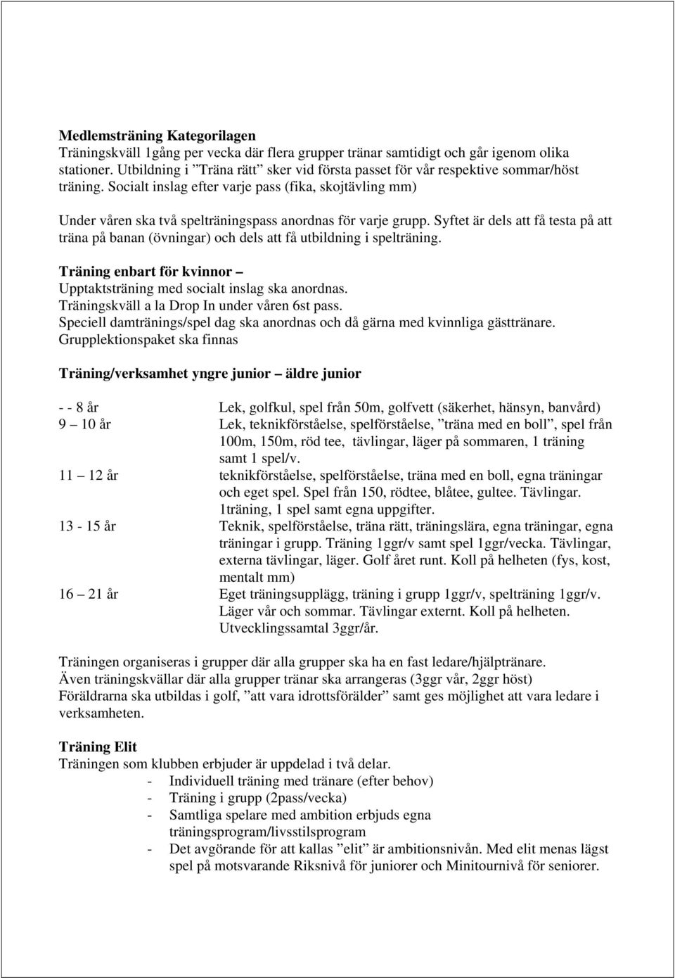 Socialt inslag efter varje pass (fika, skojtävling mm) Under våren ska två spelträningspass anordnas för varje grupp.