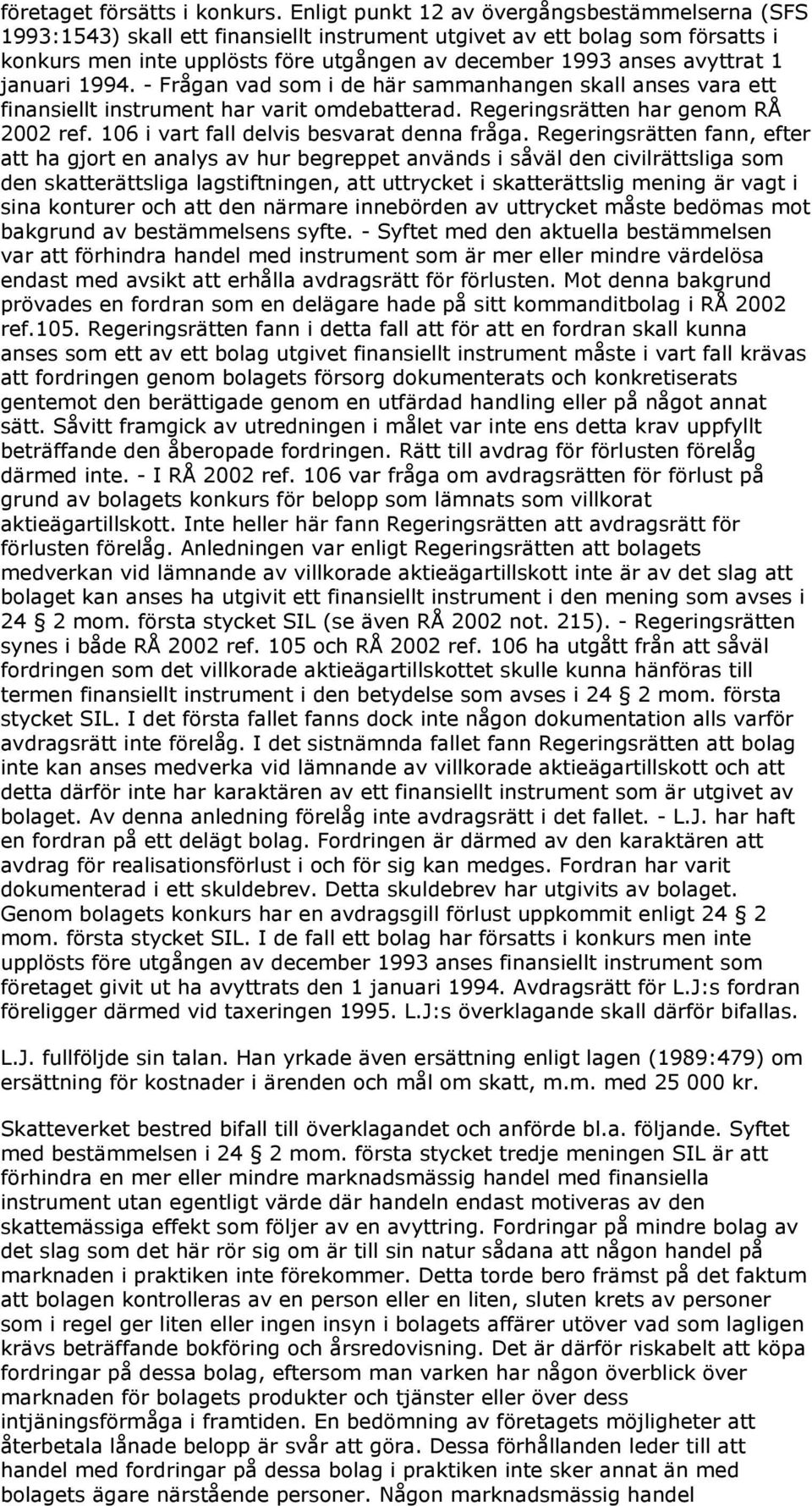 1 januari 1994. - Frågan vad som i de här sammanhangen skall anses vara ett finansiellt instrument har varit omdebatterad. Regeringsrätten har genom RÅ 2002 ref.