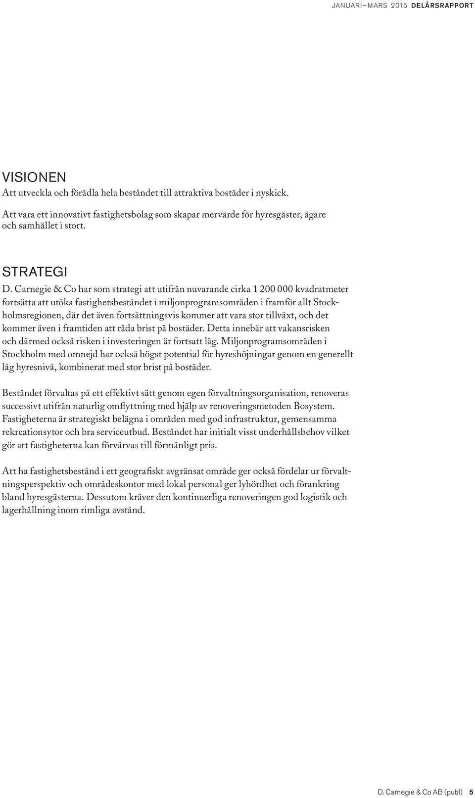 Carnegie & Co har som strategi att utifrån nuvarande cirka 1 200 000 kvadratmeter fortsätta att utöka fastighetsbeståndet i miljonprogramsområden i framför allt Stockholmsregionen, där det även