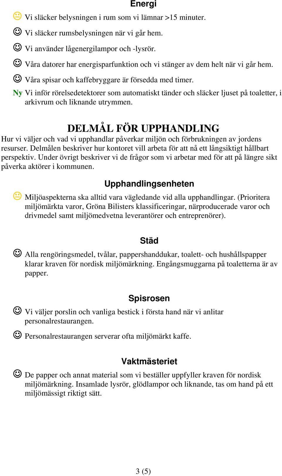 Ny Vi inför rörelsedetektorer som automatiskt tänder och släcker ljuset på toaletter, i arkivrum och liknande utrymmen.