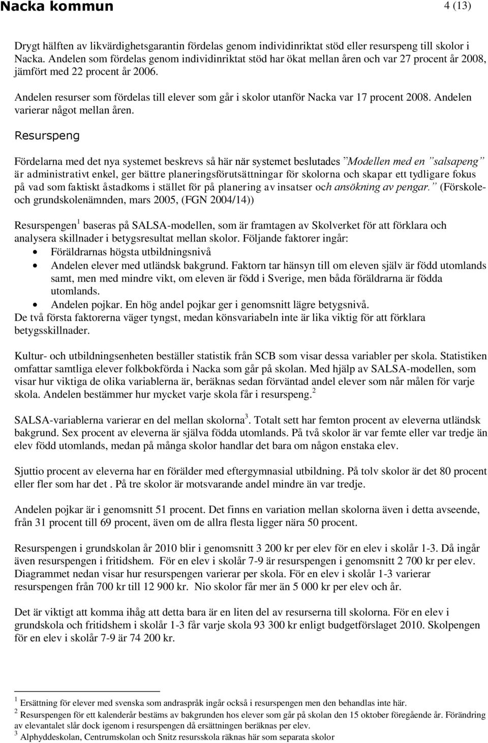 Andelen resurser som fördelas till elever som går i skolor utanför Nacka var 17 procent 2008. Andelen varierar något mellan åren.