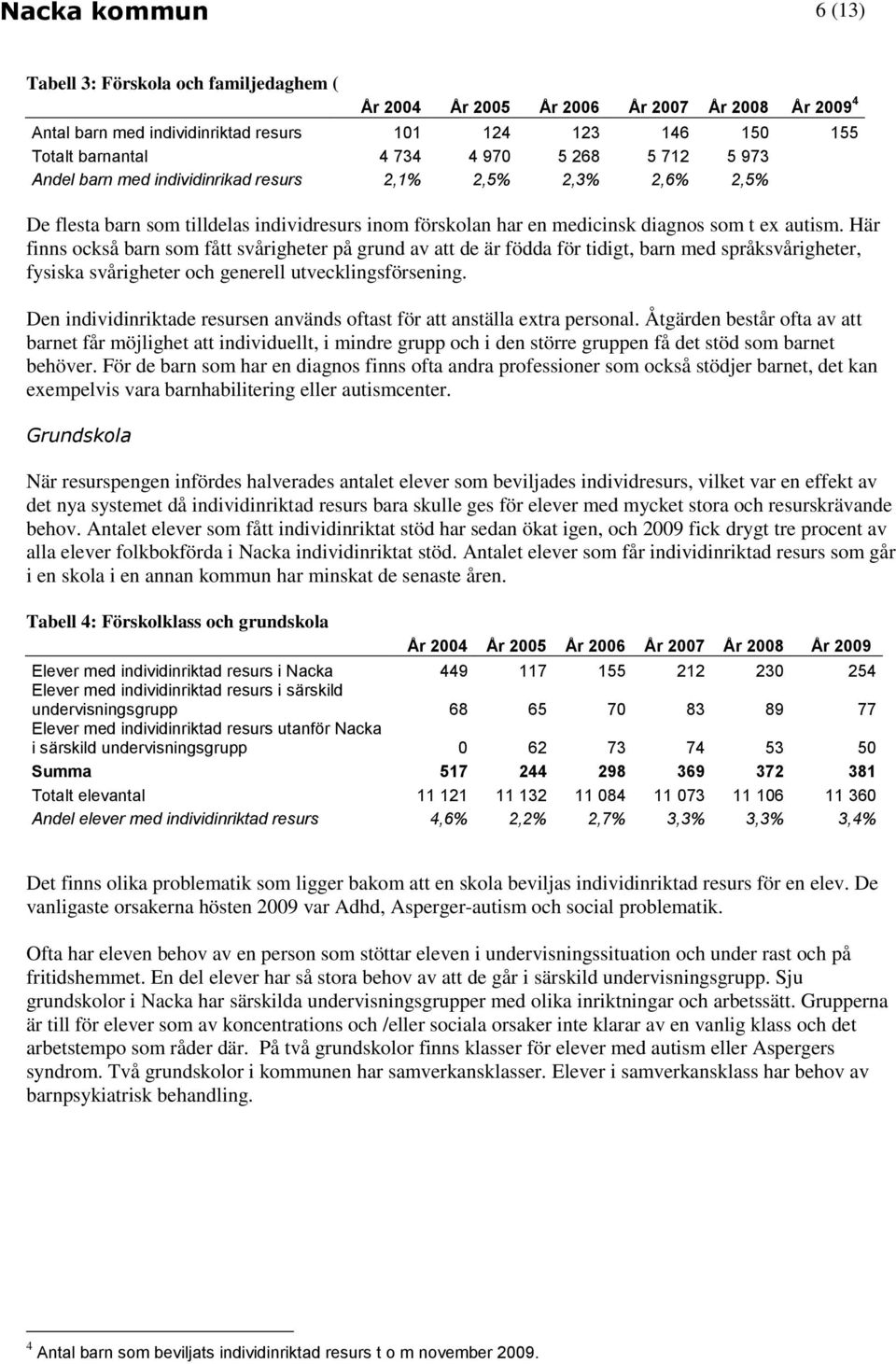 Här finns också barn som fått svårigheter på grund av att de är födda för tidigt, barn med språksvårigheter, fysiska svårigheter och generell utvecklingsförsening.