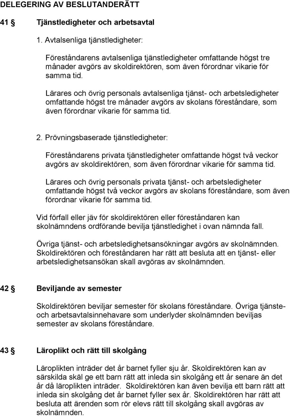 Lärares och övrig personals avtalsenliga tjänst- och arbetsledigheter omfattande högst tre månader avgörs av skolans föreståndare, som även förordnar vikarie för samma tid. 2.