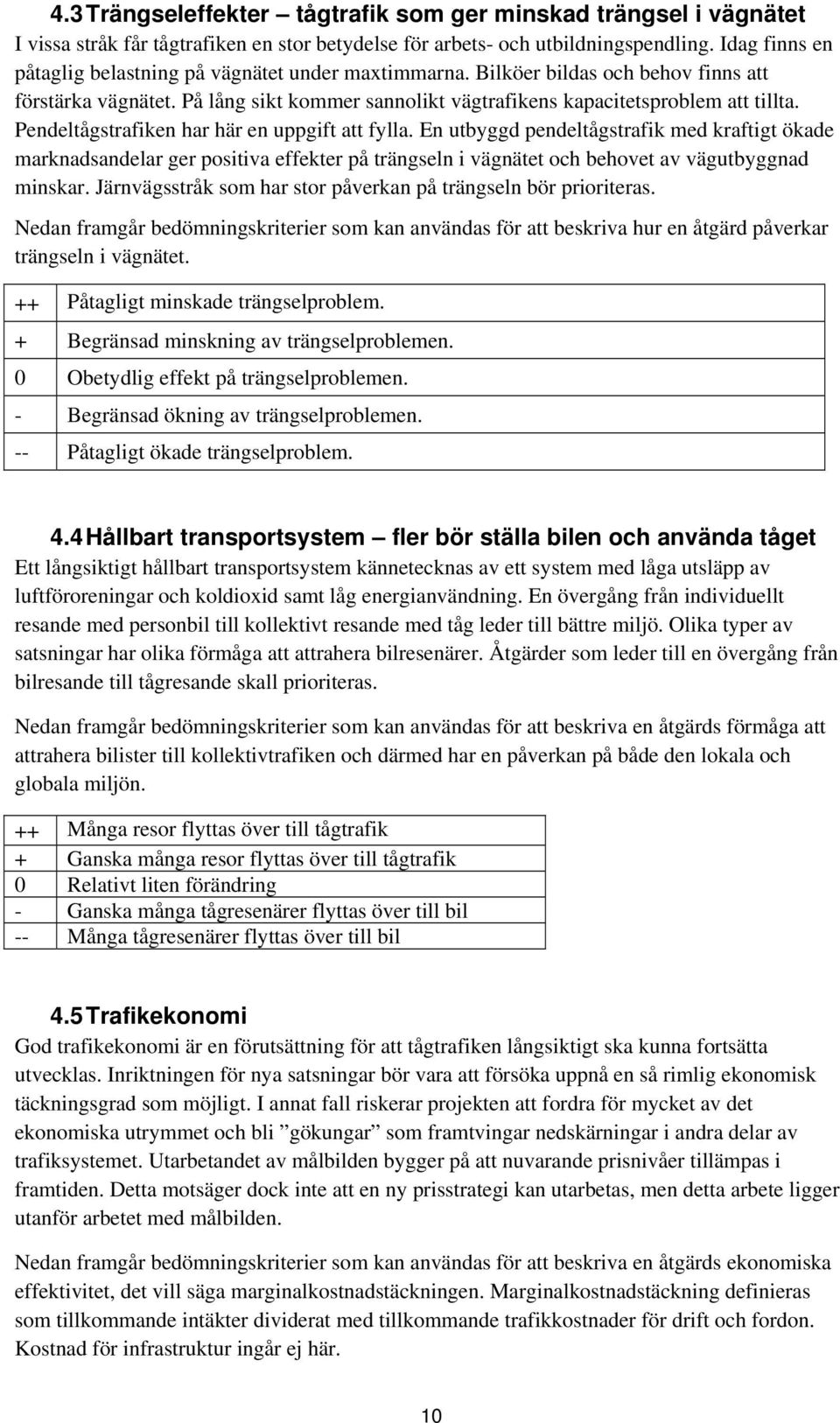 Pendeltågstrafiken har här en uppgift att fylla. En utbyggd pendeltågstrafik med kraftigt ökade marknadsandelar ger positiva effekter på trängseln i vägnätet och behovet av vägutbyggnad minskar.