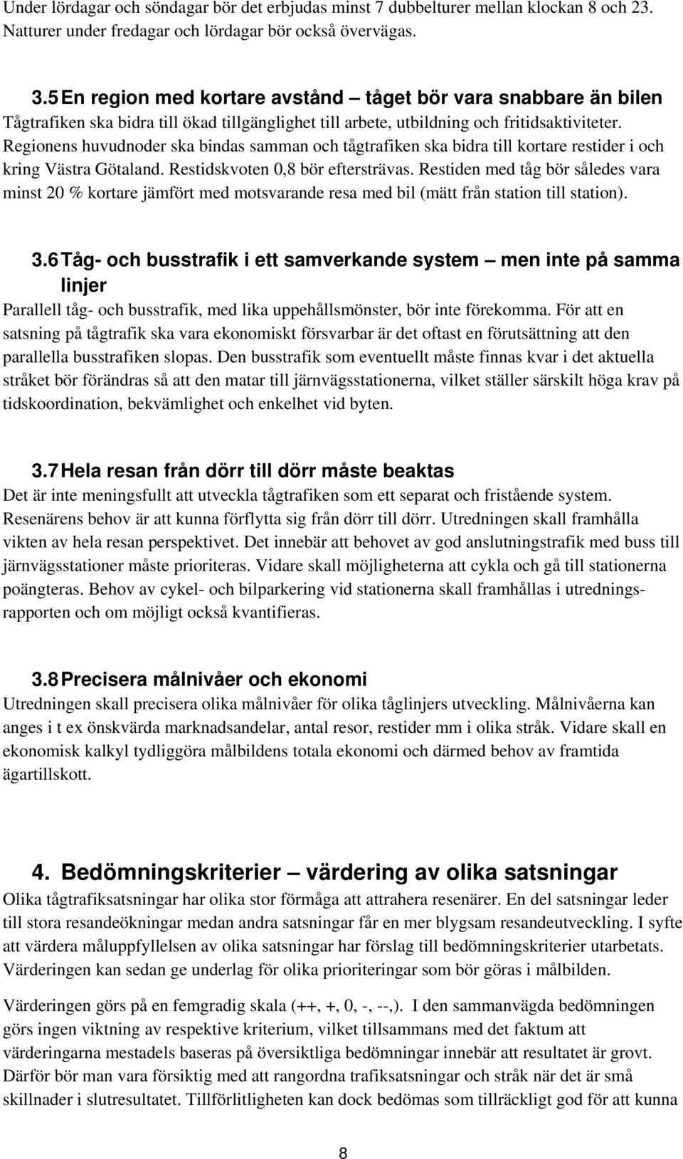Regionens huvudnoder ska bindas samman och tågtrafiken ska bidra till kortare restider i och kring Västra Götaland. Restidskvoten 0,8 bör eftersträvas.