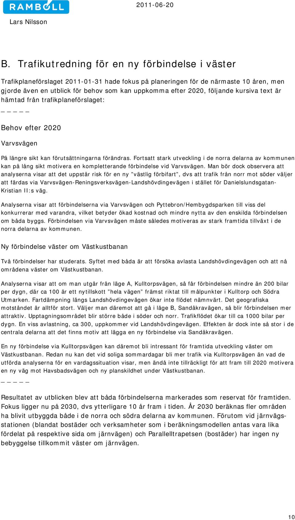 Fortsatt stark utveckling i de norra delarna av kommunen kan på lång sikt motivera en kompletterande förbindelse vid Varvsvägen.