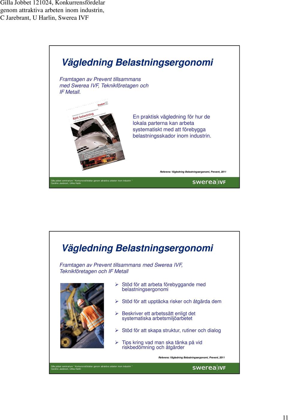 Referens: Vägledning Belastningsergonomi, Prevent, 2011 Vägledning Belastningsergonomi Framtagen av Prevent tillsammans med Swerea IVF, Teknikföretagen och IF Metall Stöd för att arbeta