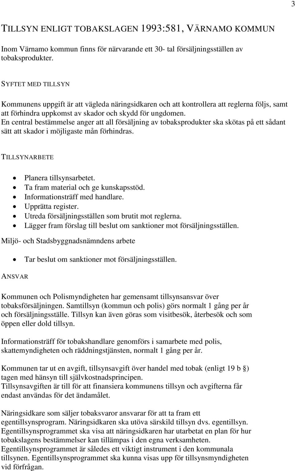 En central bestämmelse anger att all försäljning av tobaksprodukter ska skötas på ett sådant sätt att skador i möjligaste mån förhindras. TILLSYNARBETE Planera tillsynsarbetet.