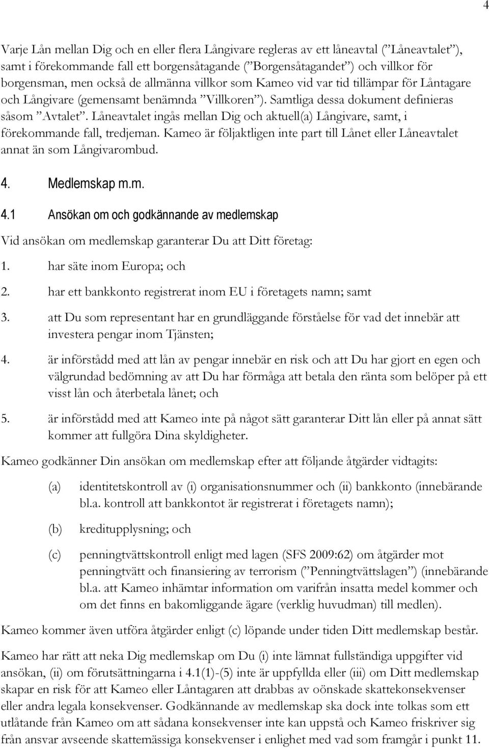 Låneavtalet ingås mellan Dig och aktuell Långivare, samt, i förekommande fall, tredjeman. Kameo är följaktligen inte part till Lånet eller Låneavtalet annat än som Långivarombud. 4.