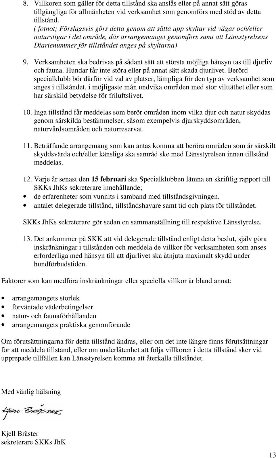 skyltarna) 9. Verksamheten ska bedrivas på sådant sätt att största möjliga hänsyn tas till djurliv och fauna. Hundar får inte störa eller på annat sätt skada djurlivet.