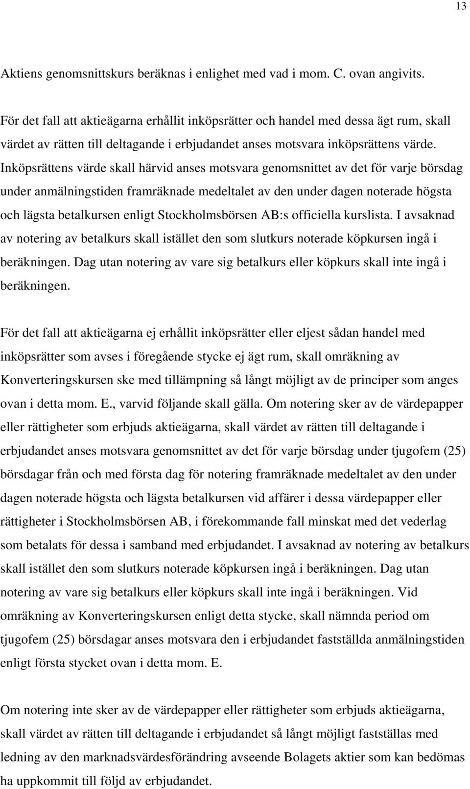 Inköpsrättens värde skall härvid anses motsvara genomsnittet av det för varje börsdag under anmälningstiden framräknade medeltalet av den under dagen noterade högsta och lägsta betalkursen enligt