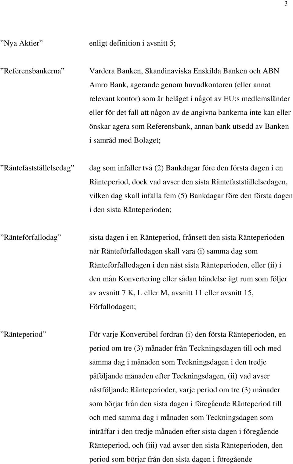 dag som infaller två (2) Bankdagar före den första dagen i en Ränteperiod, dock vad avser den sista Räntefastställelsedagen, vilken dag skall infalla fem (5) Bankdagar före den första dagen i den