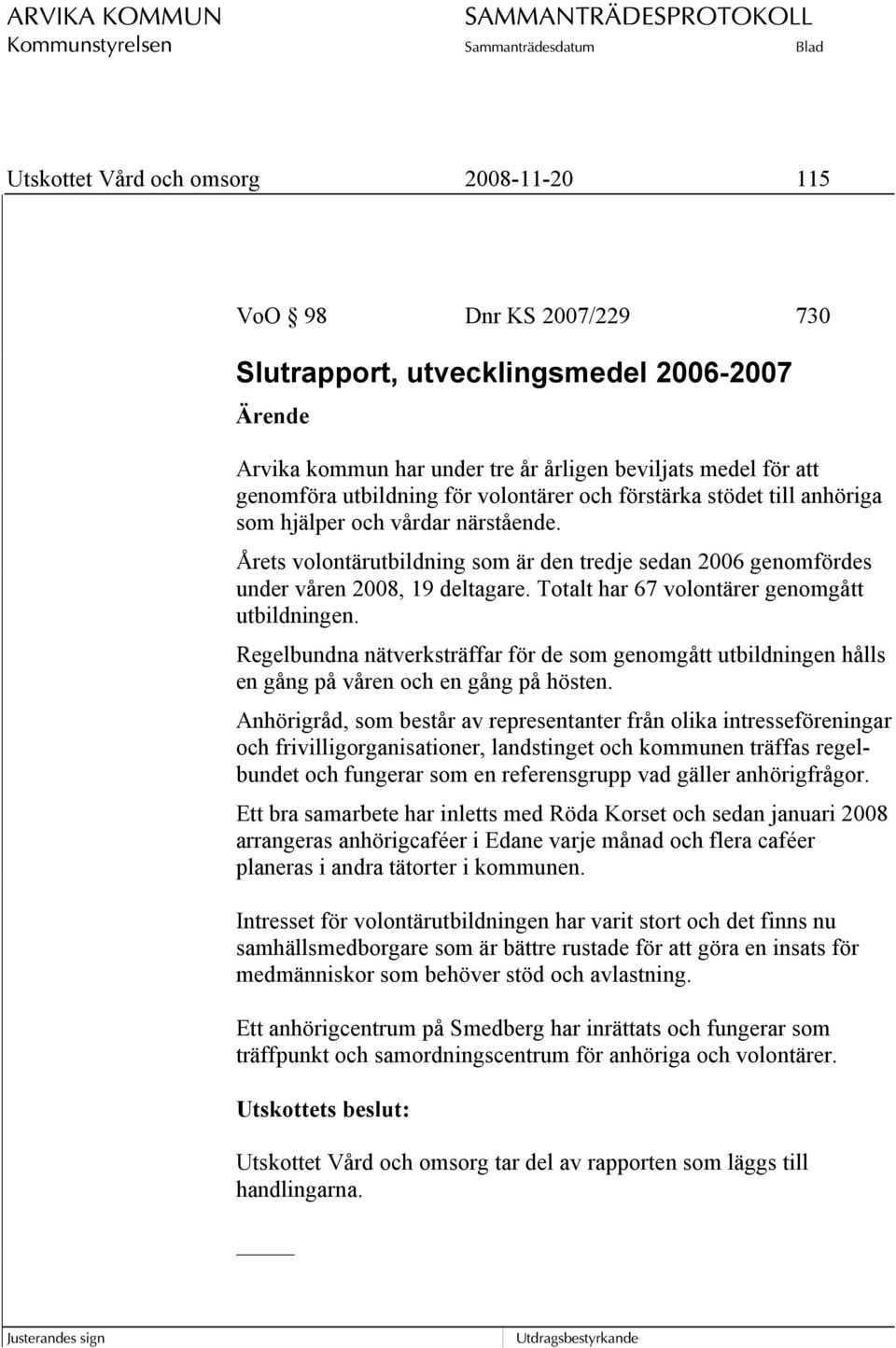 Totalt har 67 volontärer genomgått utbildningen. Regelbundna nätverksträffar för de som genomgått utbildningen hålls en gång på våren och en gång på hösten.