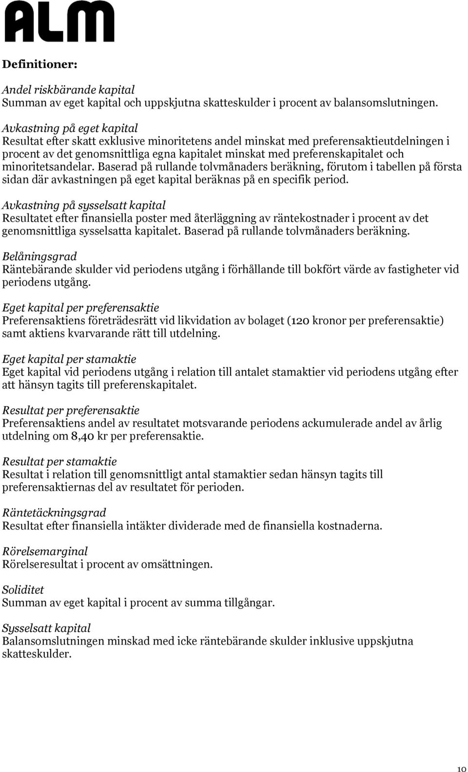 minoritetsandelar. Baserad på rullande tolvmånaders beräkning, förutom i tabellen på första sidan där avkastningen på eget kapital beräknas på en specifik period.