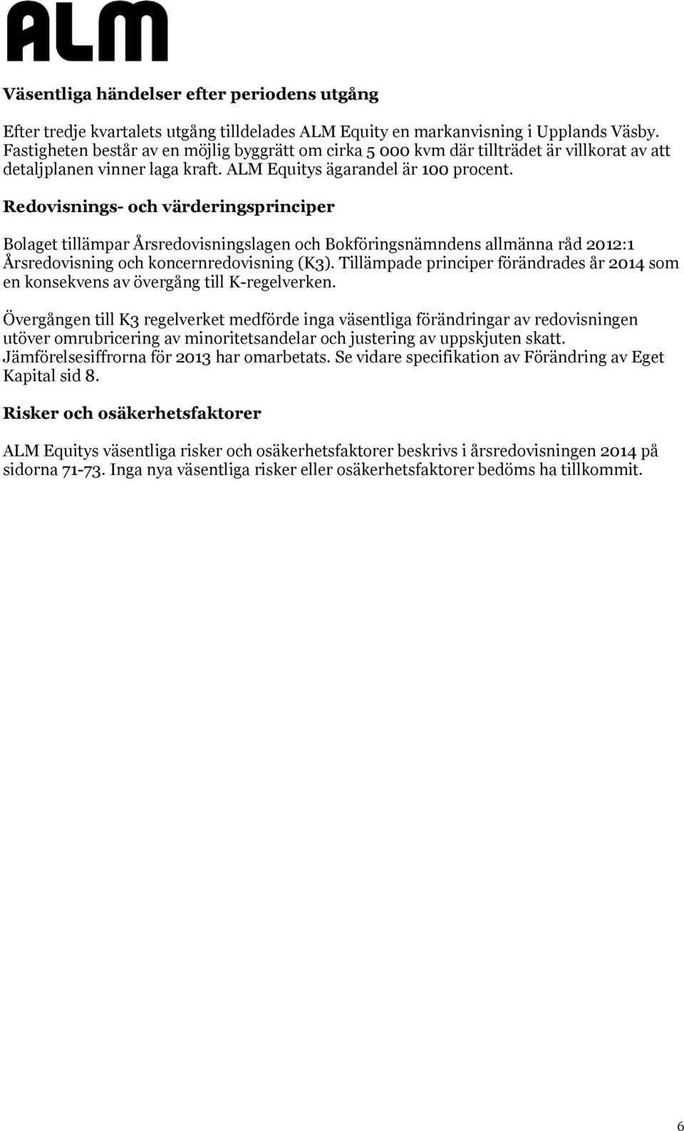 Redovisnings- och värderingsprinciper Bolaget tillämpar Årsredovisningslagen och Bokföringsnämndens allmänna råd 2012:1 Årsredovisning och koncernredovisning (K3).