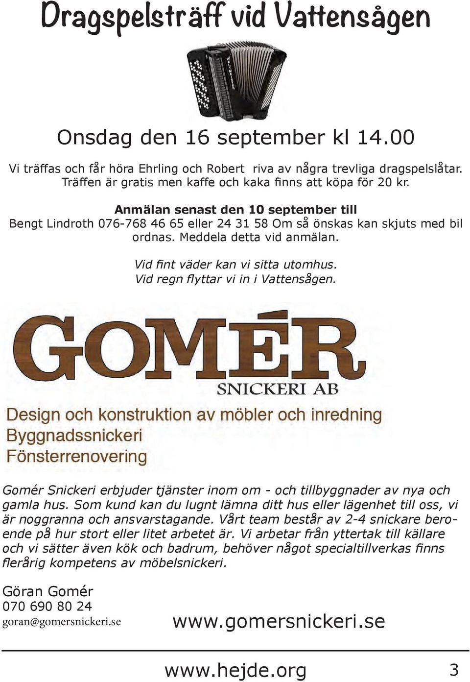 Meddela detta vid anmälan. Vid fint väder kan vi sitta utomhus. Vid regn flyttar vi in i Vattensågen. Gomér Snickeri erbjuder tjänster inom om - och tillbyggnader av nya och gamla hus.