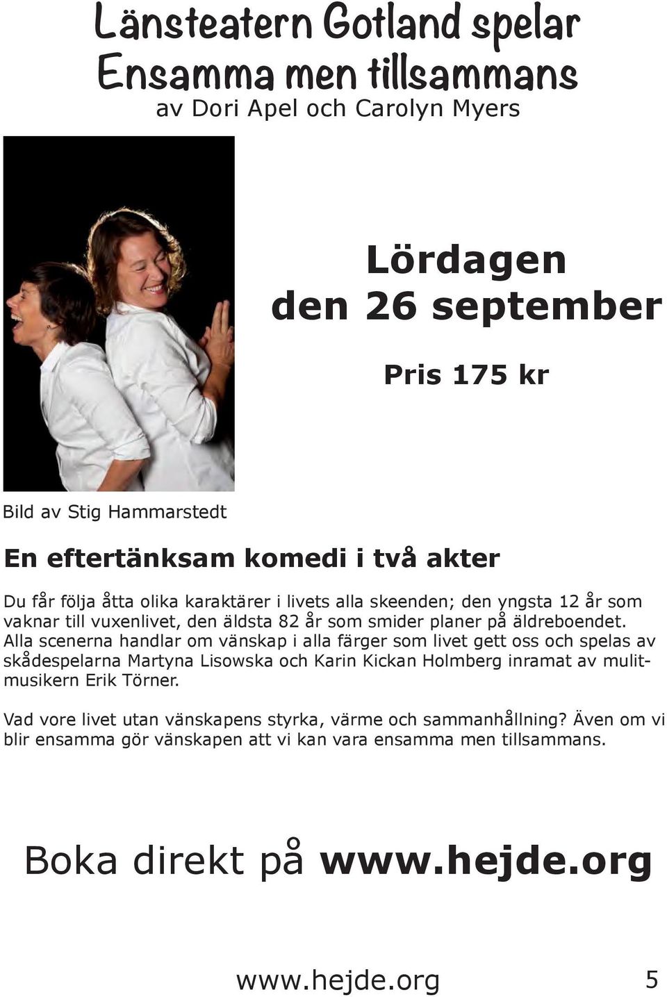 Alla scenerna handlar om vänskap i alla färger som livet gett oss och spelas av skådespelarna Martyna Lisowska och Karin Kickan Holmberg inramat av mulitmusikern Erik
