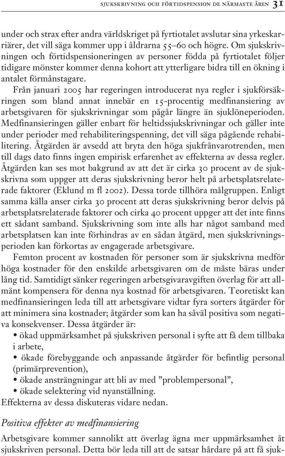 Från januari 2005 har regeringen introducerat nya regler i sjukförsäkringen som bland annat innebär en 15-procentig medfinansiering av arbetsgivaren för sjukskrivningar som pågår längre än