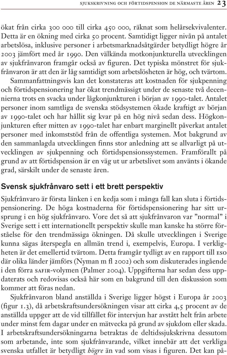 Den välkända motkonjunkturella utvecklingen av sjukfrånvaron framgår också av figuren. Det typiska mönstret för sjukfrånvaron är att den är låg samtidigt som arbetslösheten är hög, och tvärtom.