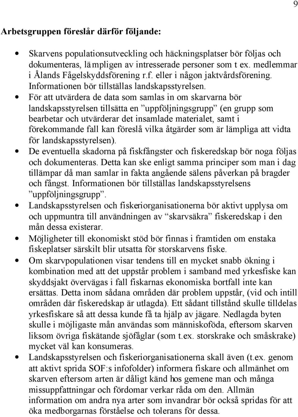 För att utvärdera de data som samlas in om skarvarna bör landskapsstyrelsen tillsätta en uppföljningsgrupp (en grupp som bearbetar och utvärderar det insamlade materialet, samt i förekommande fall