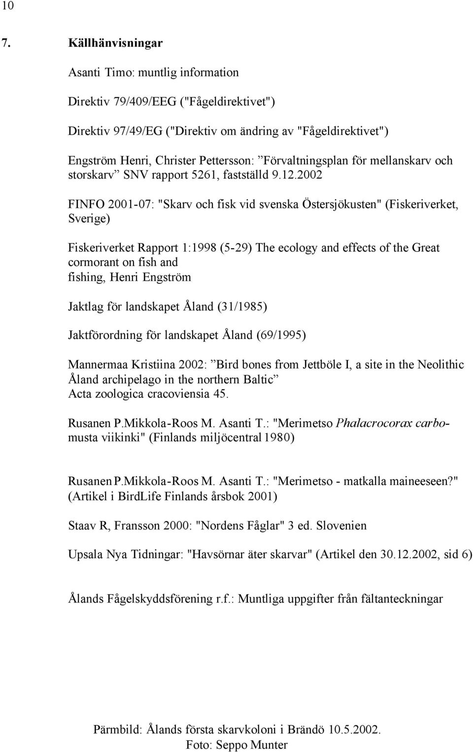 2002 FINFO 2001-07: "Skarv och fisk vid svenska Östersjökusten" (Fiskeriverket, Sverige) Fiskeriverket Rapport 1:1998 (5-29) The ecology and effects of the Great cormorant on fish and fishing, Henri