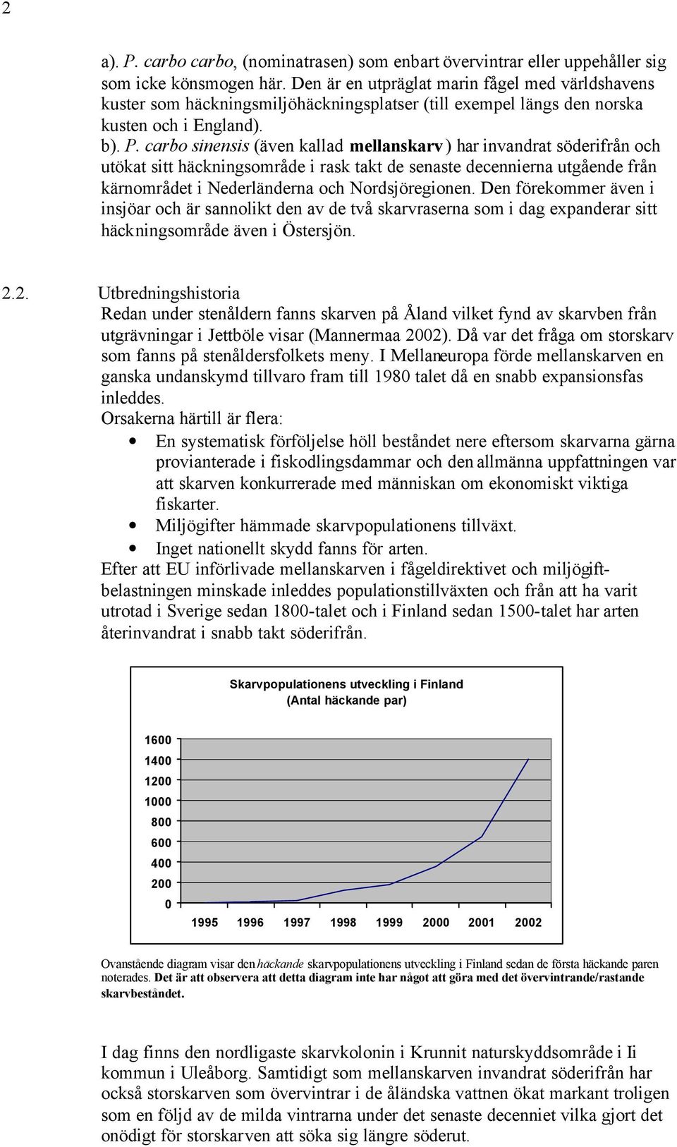 carbo sinensis (även kallad mellanskarv) har invandrat söderifrån och utökat sitt häckningsområde i rask takt de senaste decennierna utgående från kärnområdet i Nederländerna och Nordsjöregionen.