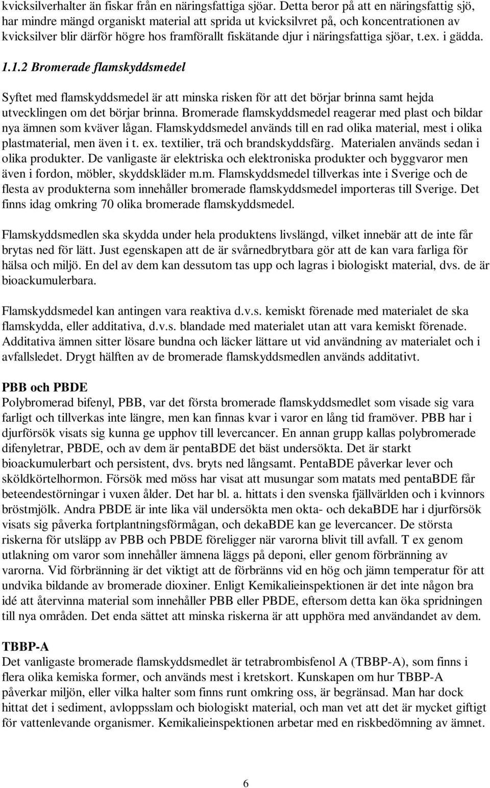 näringsfattiga sjöar, t.ex. i gädda. 1.1.2 Bromerade flamskyddsmedel Syftet med flamskyddsmedel är att minska risken för att det börjar brinna samt hejda utvecklingen om det börjar brinna.