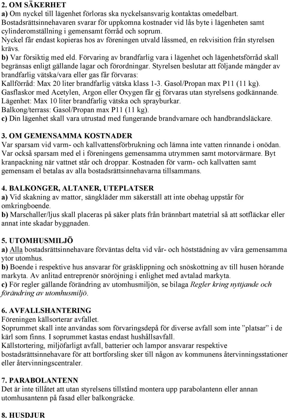 Nyckel får endast kopieras hos av föreningen utvald låssmed, en rekvisition från styrelsen krävs. b) Var försiktig med eld.