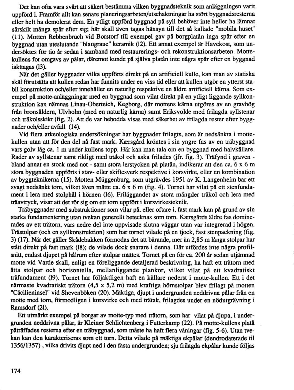 En ytligt uppfürd byggnad pä syll behöver inte heller ha lämnat särskilt mänga spär efter sig; här skall även tagas hänsyn till det sä kallade "mobila husef" (11).