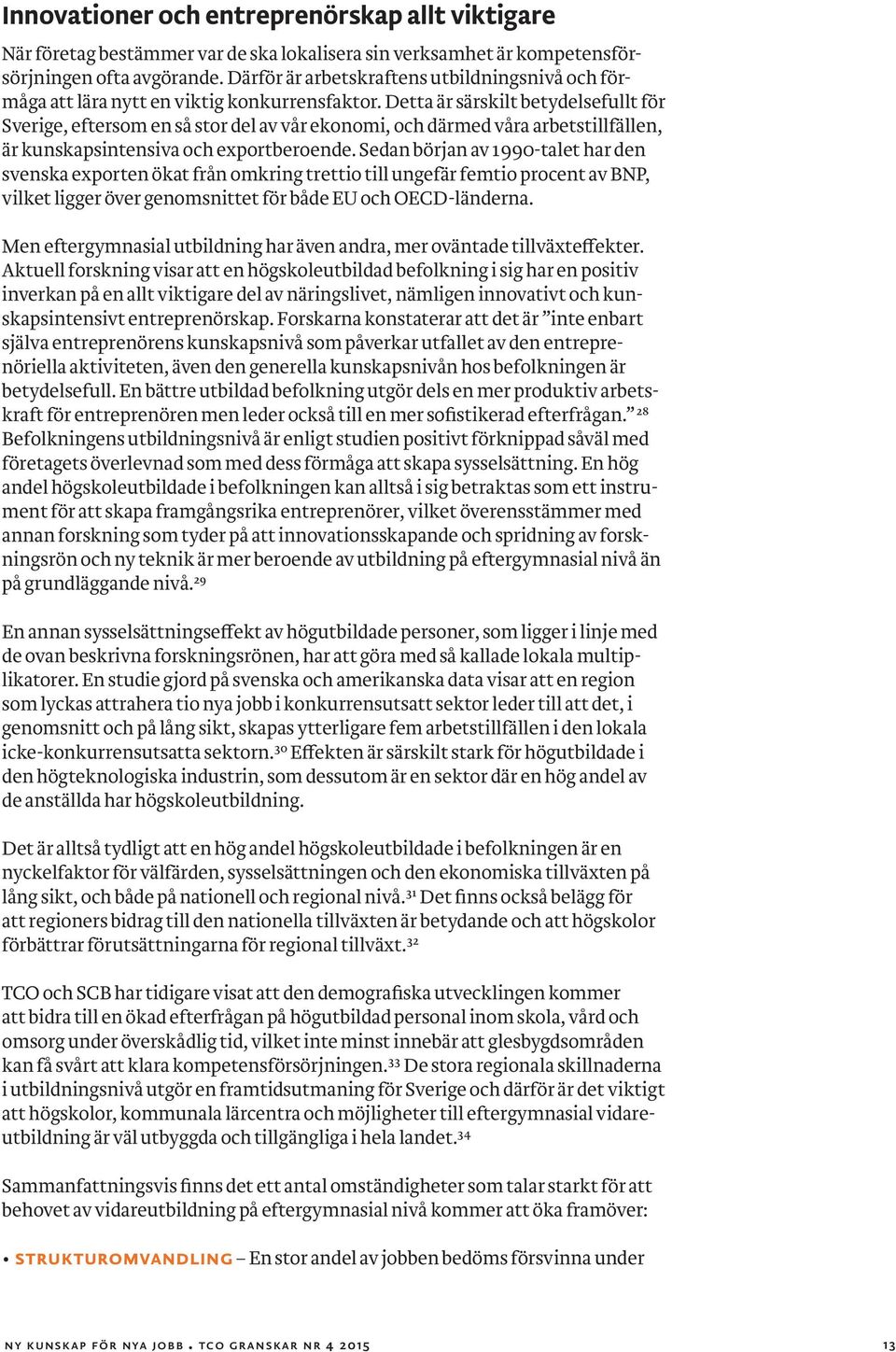 Detta är särskilt betydelsefullt för Sverige, eftersom en så stor del av vår ekonomi, och därmed våra arbetstillfällen, är kunskapsintensiva och exportberoende.