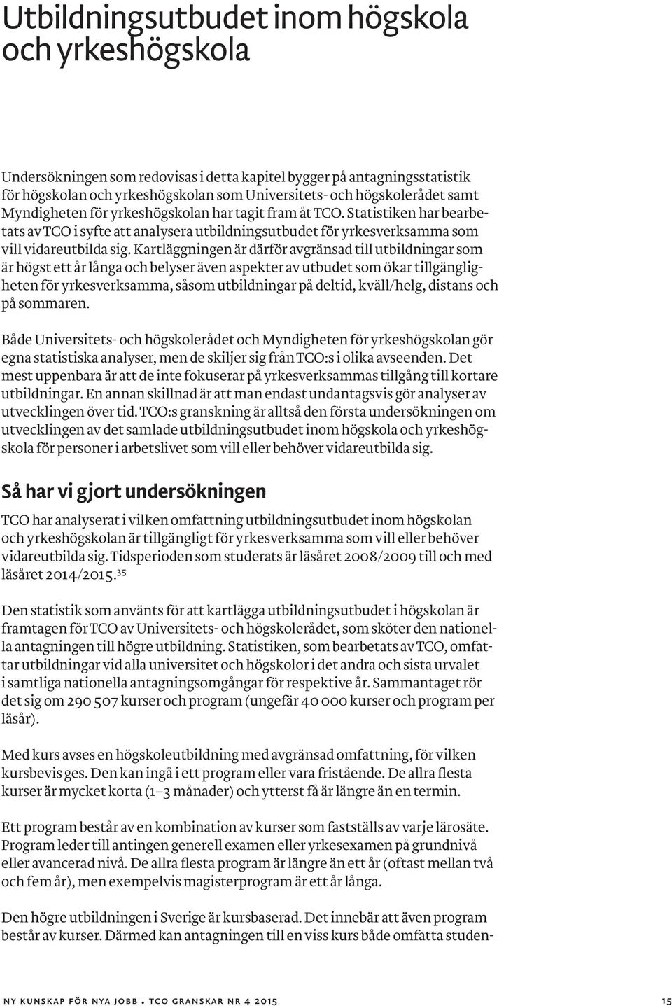 Kartläggningen är därför avgränsad till utbildningar som är högst ett år långa och belyser även aspekter av utbudet som ökar tillgängligheten för yrkesverksamma, såsom utbildningar på deltid,