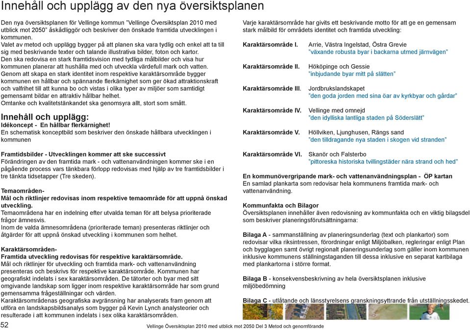 Den ska redovisa en stark framtidsvision med tydliga målbilder och visa hur kommunen planerar att hushålla med och utveckla värdefull mark och vatten.